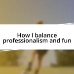 How I balance professionalism and fun