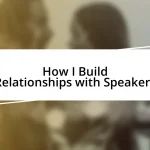 How I Build Relationships with Speakers