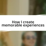 How I create memorable experiences