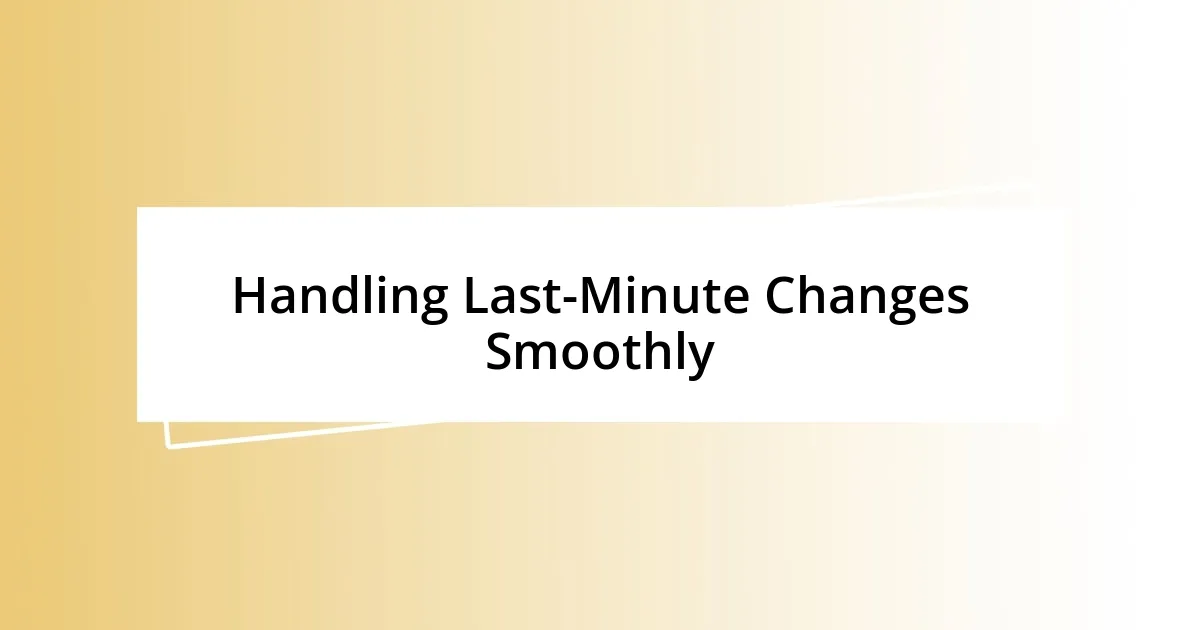 Handling Last-Minute Changes Smoothly