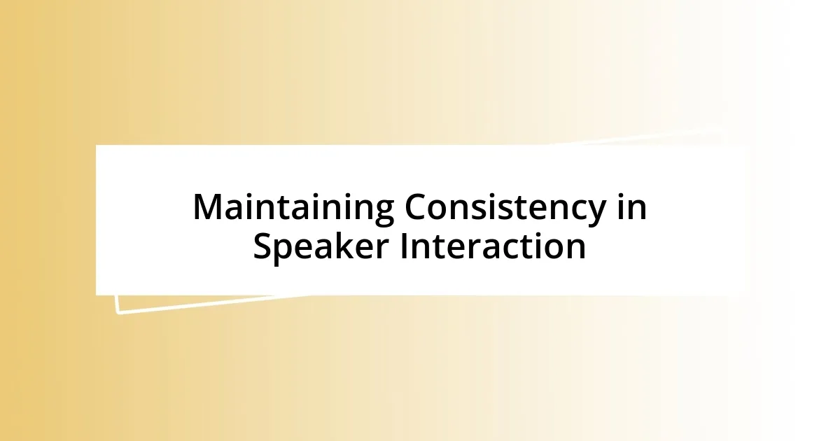 Maintaining Consistency in Speaker Interaction