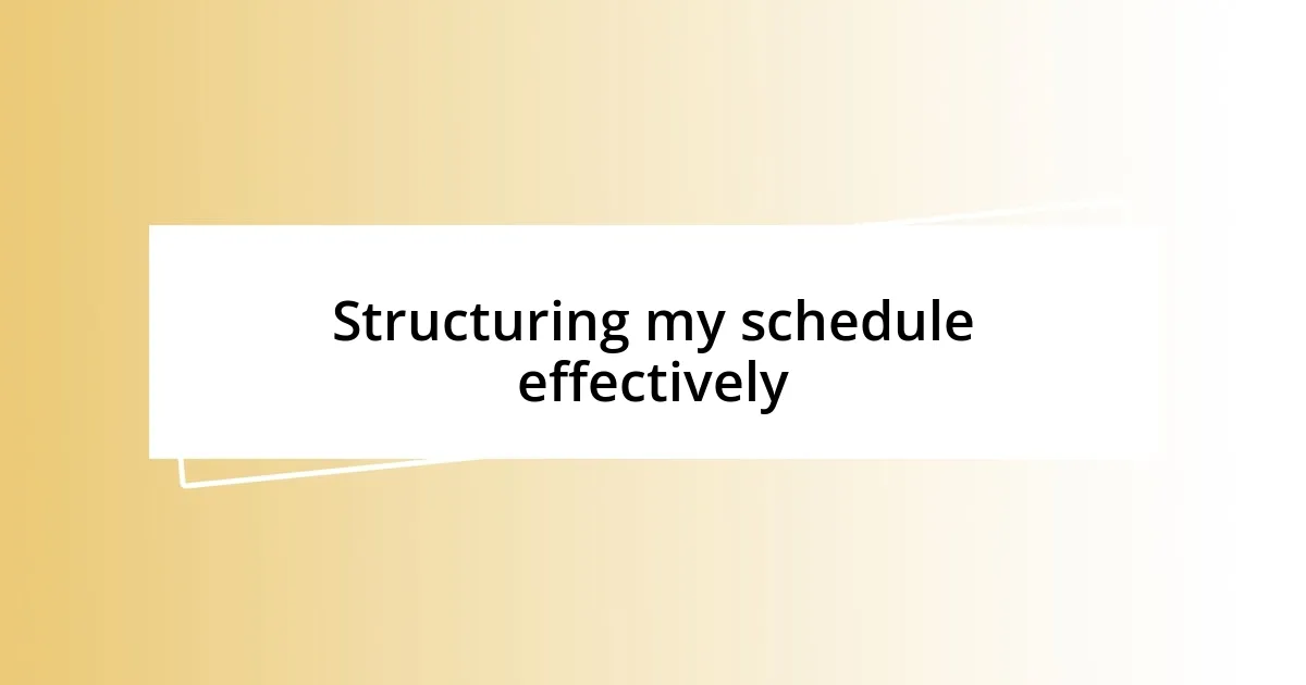 Structuring my schedule effectively