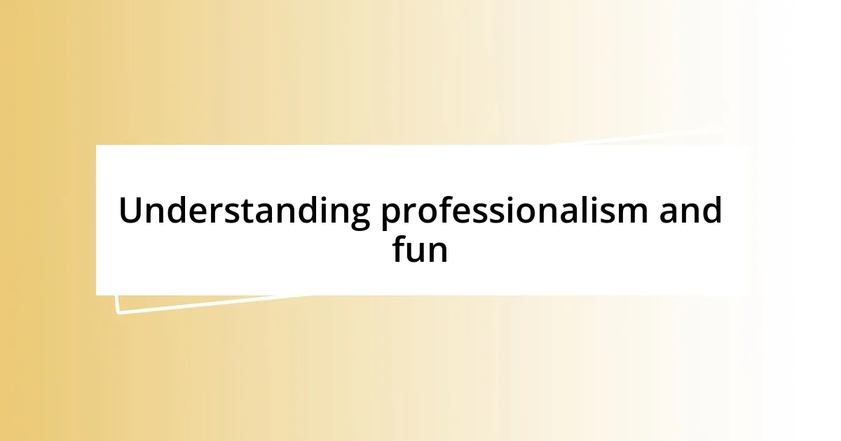 Understanding professionalism and fun