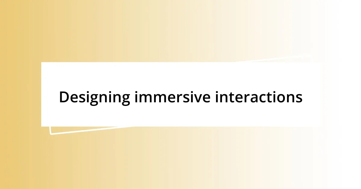 Designing immersive interactions