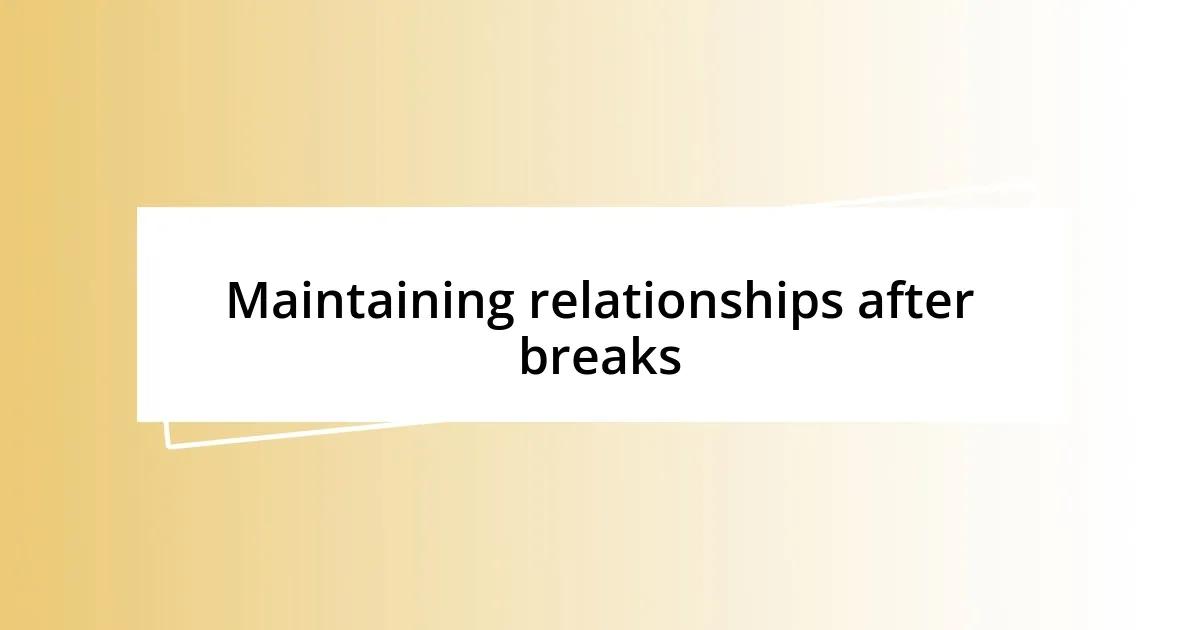 Maintaining relationships after breaks