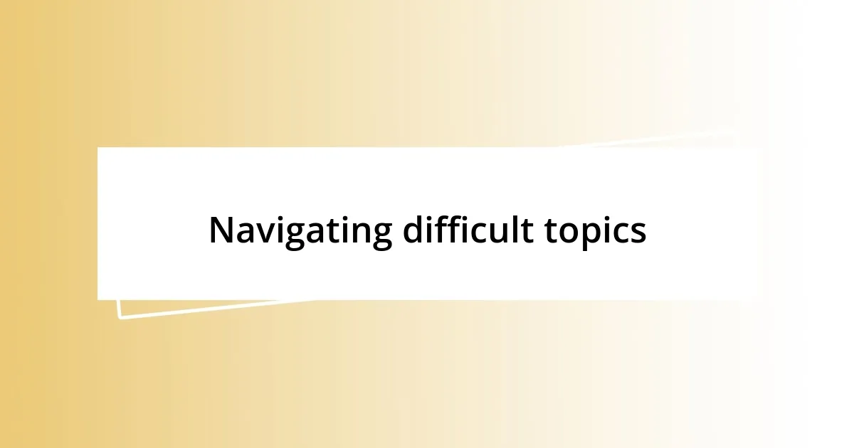 Navigating difficult topics