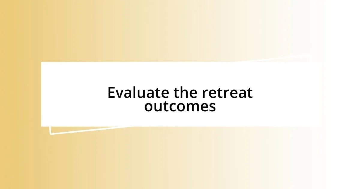 Evaluate the retreat outcomes