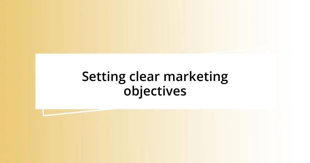 Setting clear marketing objectives