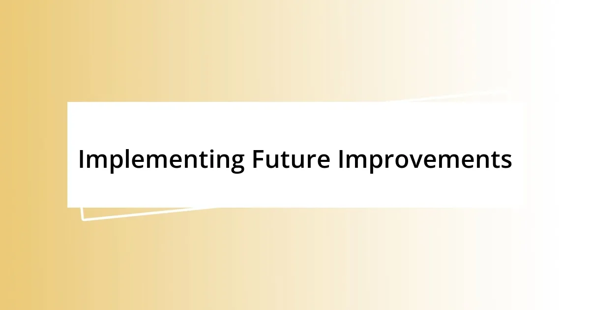 Implementing Future Improvements