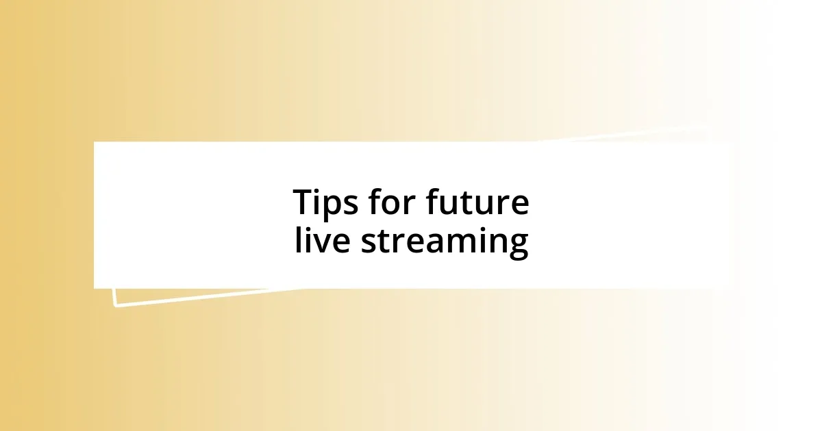 Tips for future live streaming