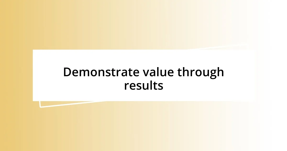 Demonstrate value through results