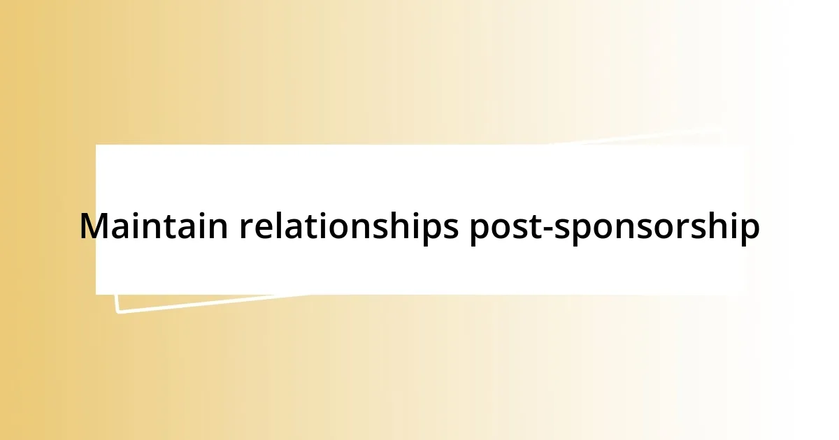 Maintain relationships post-sponsorship