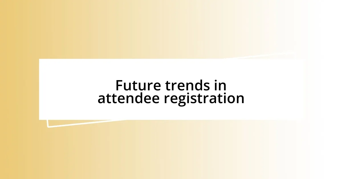 Future trends in attendee registration