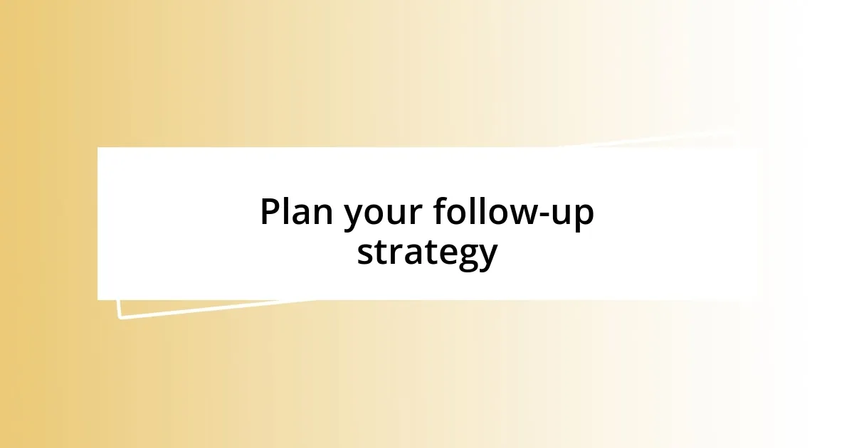 Plan your follow-up strategy