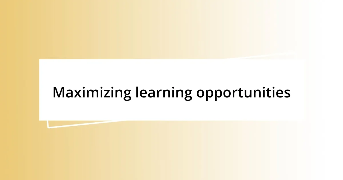 Maximizing learning opportunities