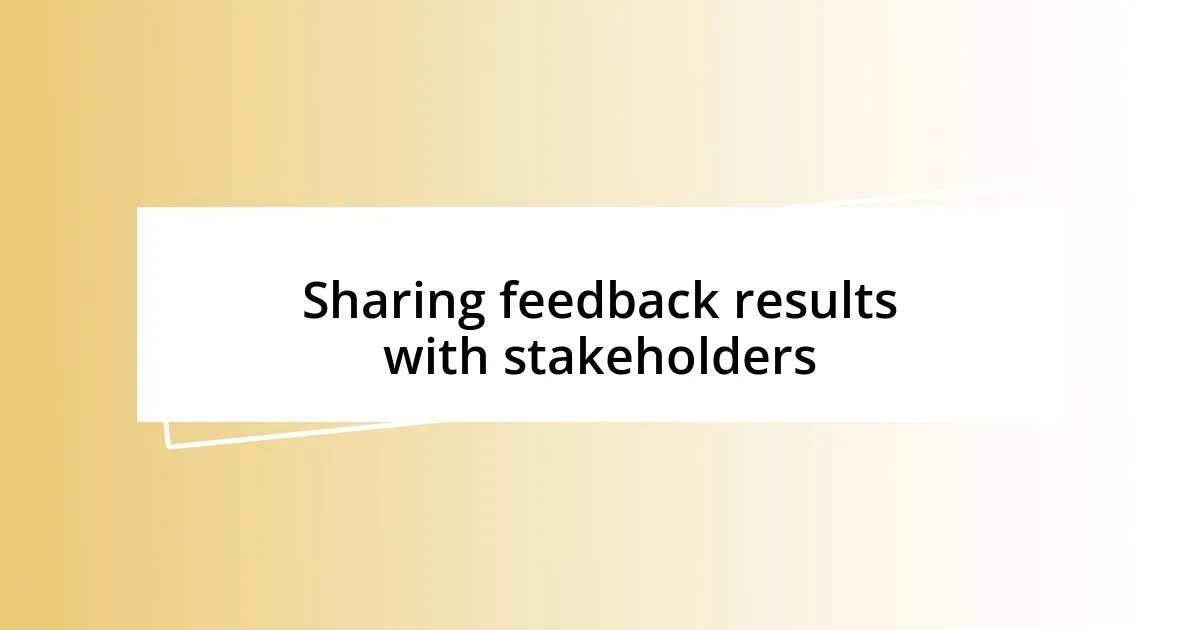 Sharing feedback results with stakeholders