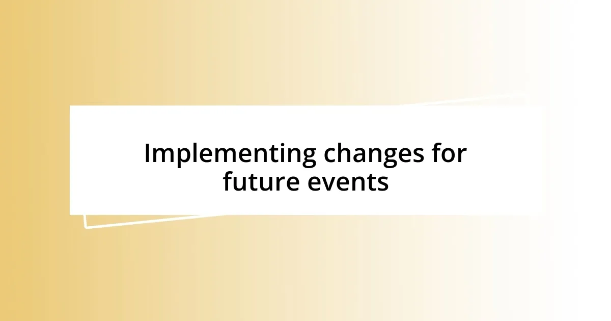 Implementing changes for future events