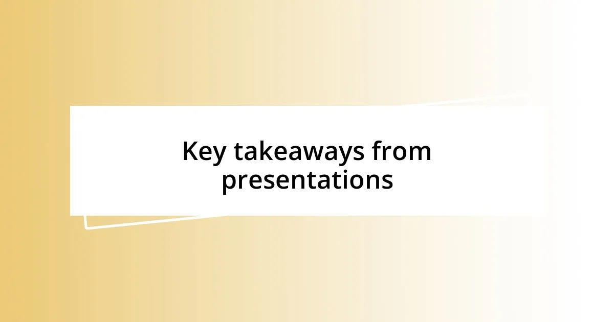 Key takeaways from presentations