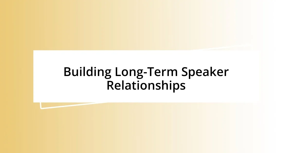 Building Long-Term Speaker Relationships